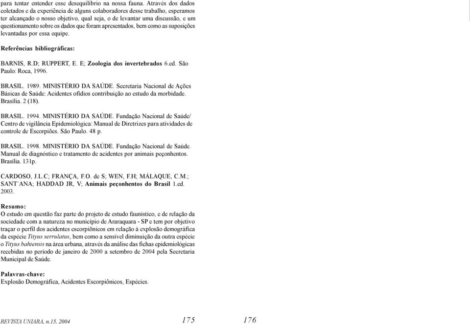 dados que foram apresentados, bem como as suposições levantadas por essa equipe. Referências bibliográficas: BARNIS, R.D; RUPPERT, E. E; Zoologia dos invertebrados 6.ed. São Paulo: Roca, 1996. BRASIL.