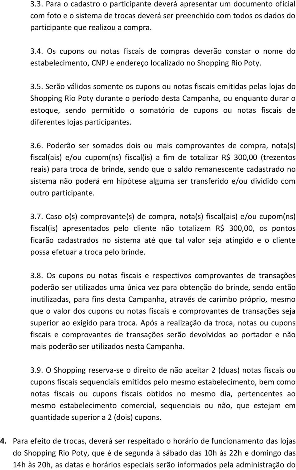 Serão válidos somente os cupons ou notas fiscais emitidas pelas lojas do Shopping Rio Poty durante o período desta Campanha, ou enquanto durar o estoque, sendo permitido o somatório de cupons ou