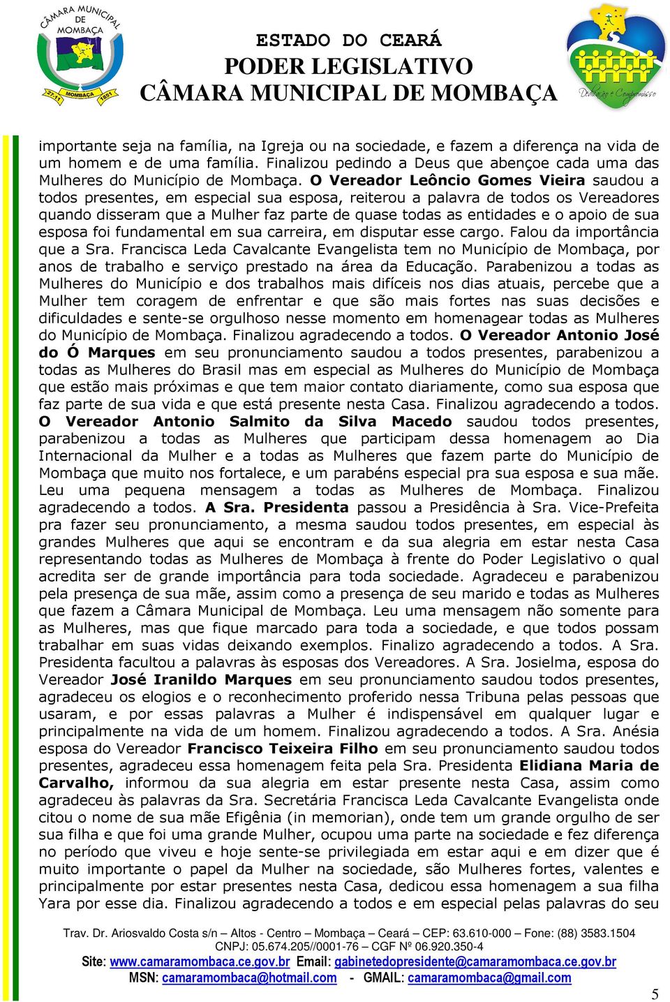 apoio de sua esposa foi fundamental em sua carreira, em disputar esse cargo. Falou da importância que a Sra.