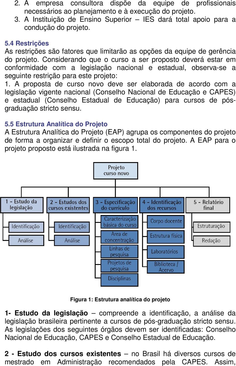 Considerando que o curso a ser proposto deverá estar em conformidade com a legislação nacional e estadual, observa-se a seguinte restrição para este projeto: 1.