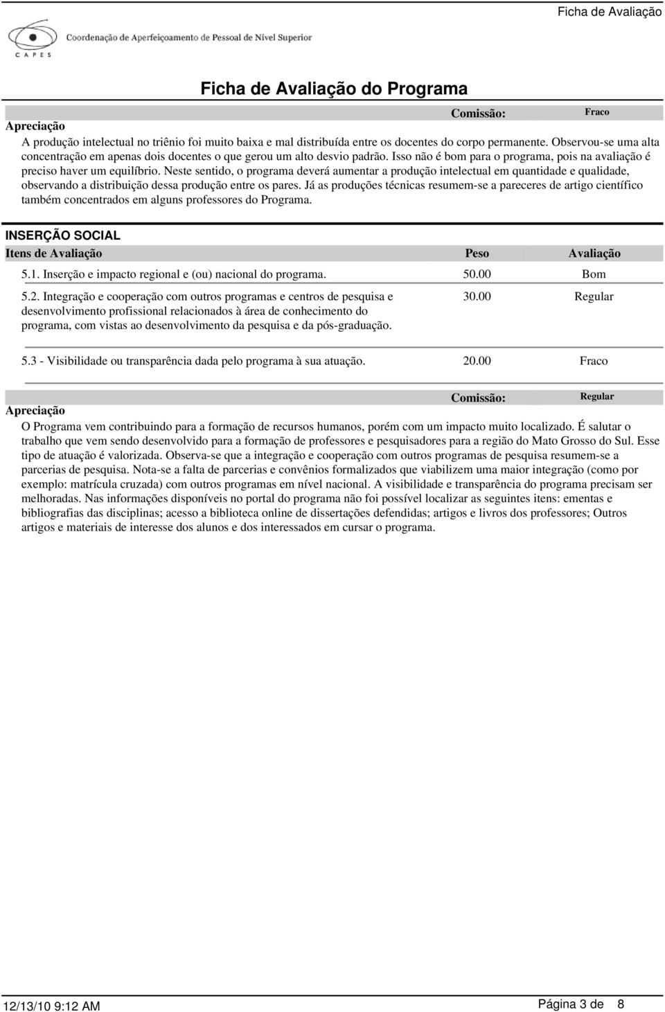 Neste sentido, o programa deverá aumentar a produção intelectual em quantidade e qualidade, observando a distribuição dessa produção entre os pares.