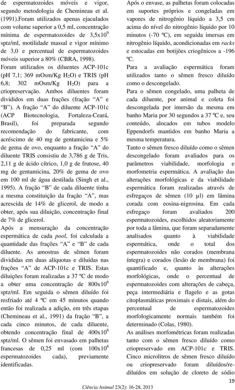 móveis superior a 80% (CBRA, 1998). Foram utilizados os diluentes ACP-101c (ph 7,1; 369 mosm/kg H 2 O) e TRIS (ph 6,8; 302 mosm/kg H 2 O) para a criopreservação.