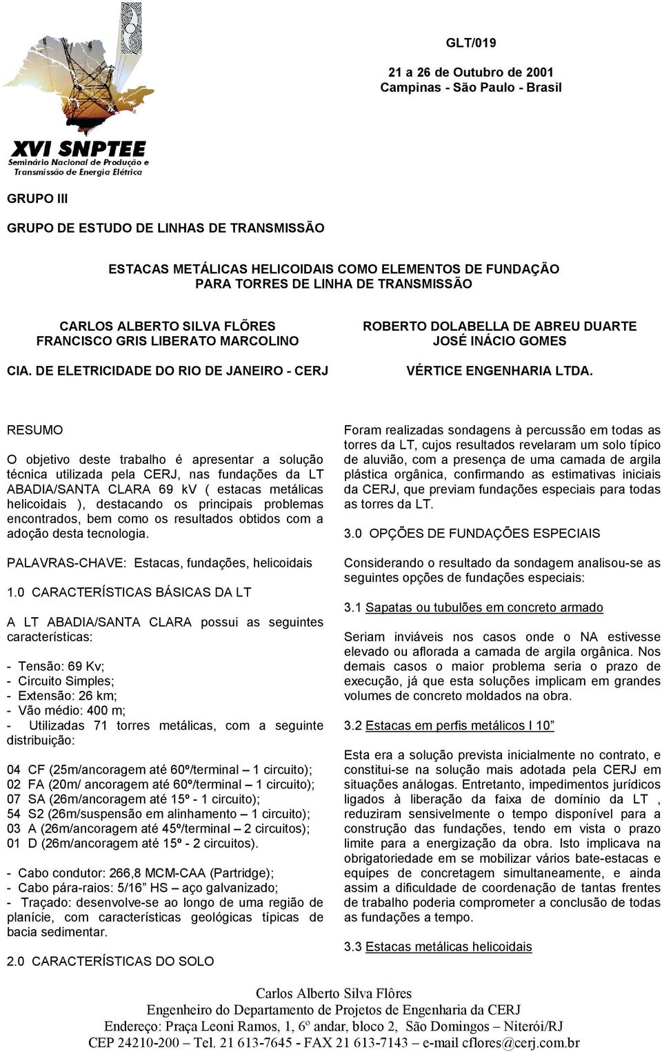 RESUMO O objetivo deste trabalho é apresentar a solução técnica utilizada pela CERJ, nas fundações da LT ABADIA/SANTA CLARA 69 kv ( estacas metálicas helicoidais ), destacando os principais problemas