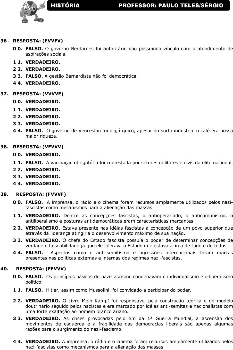 8. RESPOSTA: (VFVVV). FALSO. A vacinação obrigatória foi contestada por setores militares e civis da elite nacional.. VERDADEIRO. 9. RESPOSTA: (FVVVF) 0 0. FALSO. A imprensa, o rádio e o cinema foram recursos amplamente utilizados pelos nazifascistas como mecanismos para a alienação das massas.