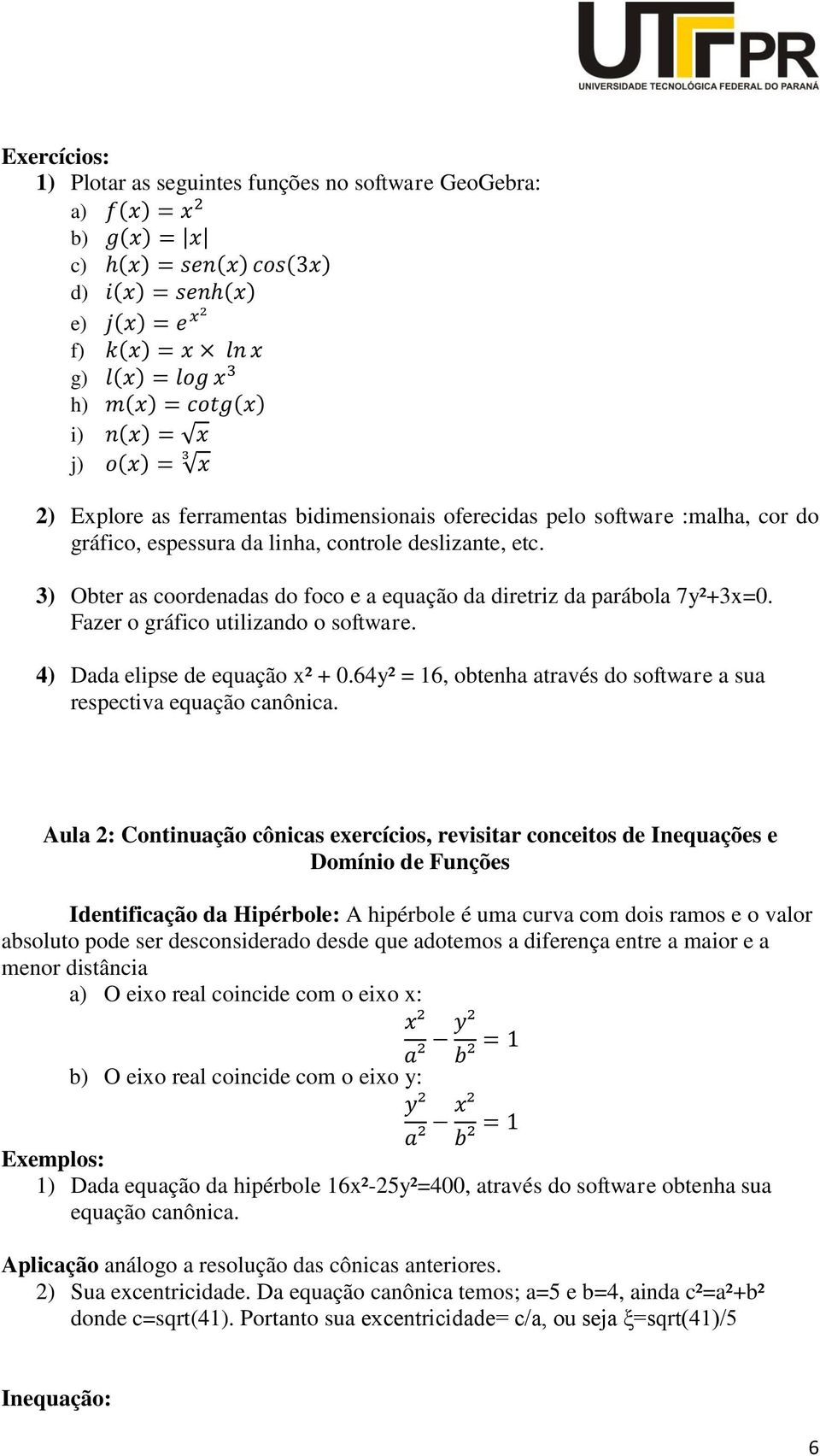 3) Obter as coordenadas do foco e a equação da diretriz da parábola 7y²+3x=0. Fazer o gráfico utilizando o software. 4) Dada elipse de equação x² + 0.