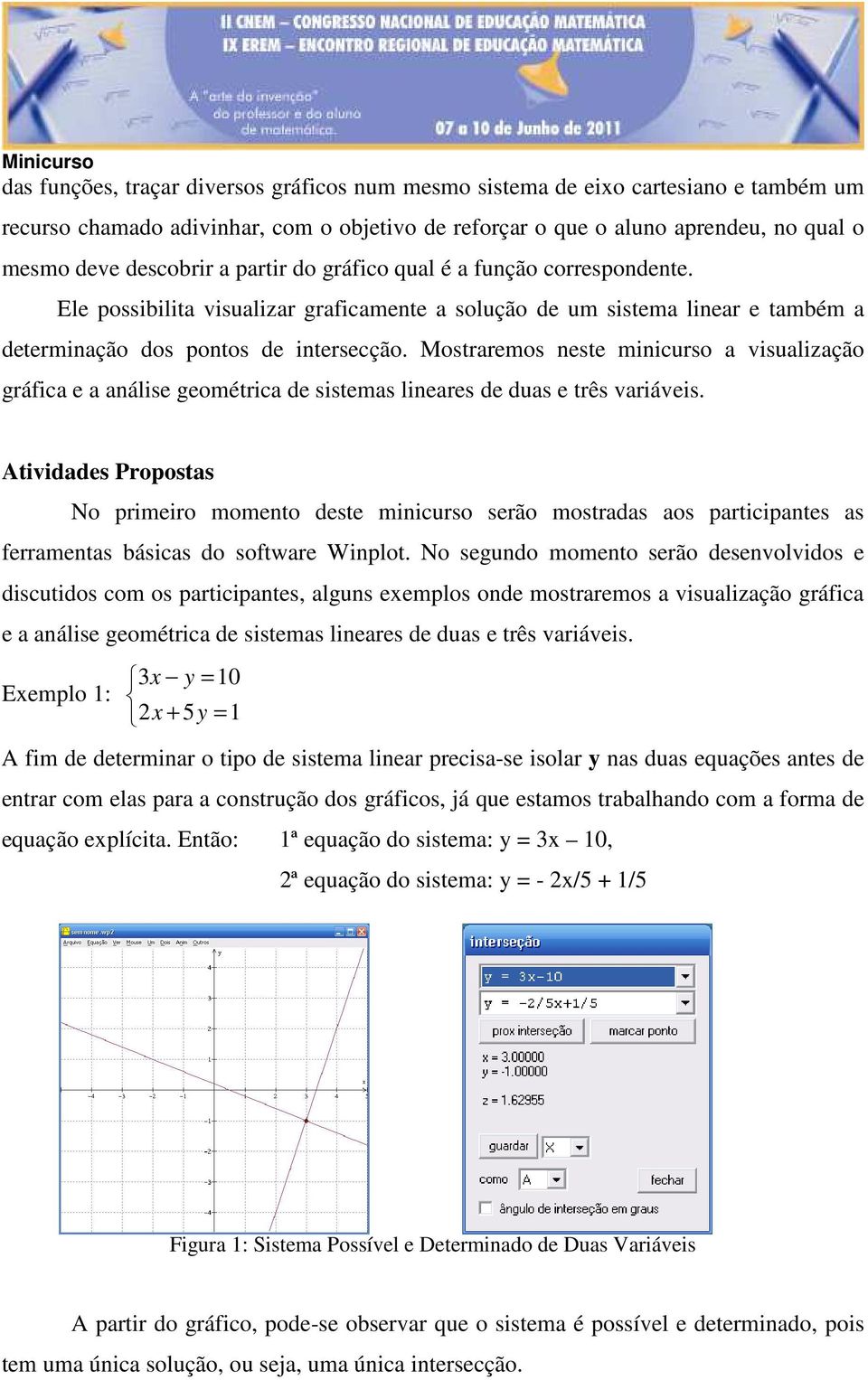 Mostraremos neste minicurso a visualização gráfica e a análise geométrica de sistemas lineares de duas e três variáveis.