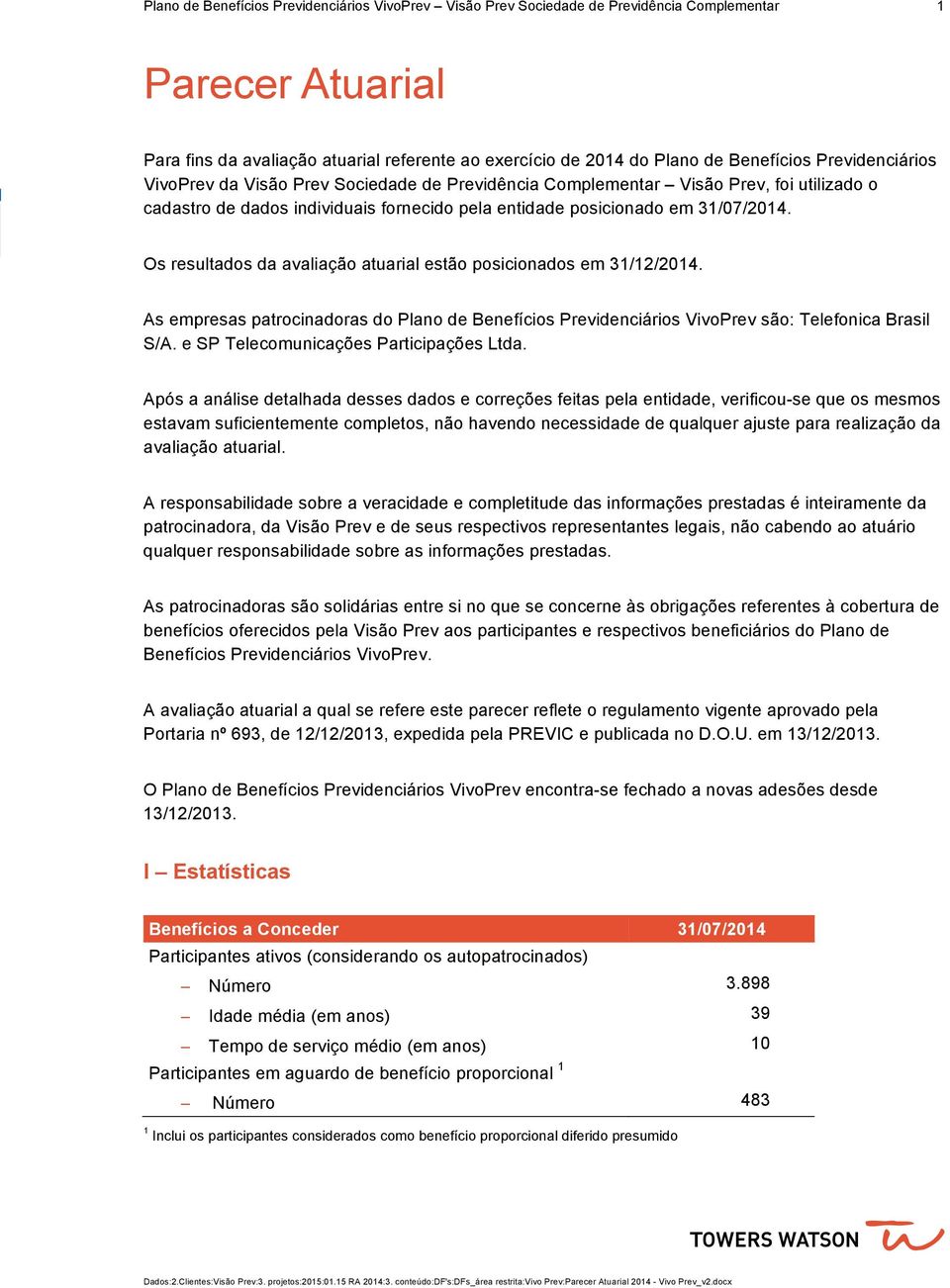 Os resultados da avaliação atuarial estão posicionados em 31/12/2014. As empresas patrocinadoras do Plano de Benefícios Previdenciários VivoPrev são: Telefonica Brasil S/A.