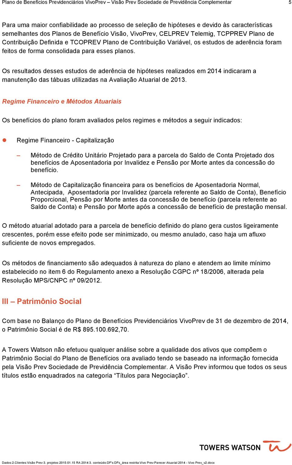 consolidada para esses planos. Os resultados desses estudos de aderência de hipóteses realizados em 2014 indicaram a manutenção das tábuas utilizadas na Avaliação Atuarial de 20.