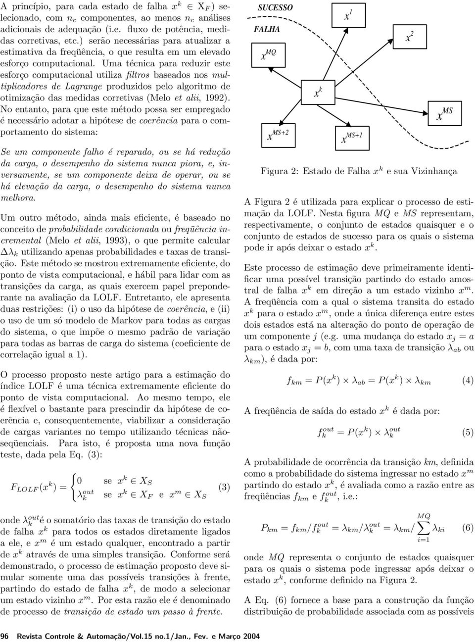 Uma técnica para reduzir este esforço computacional utiliza filtros baseados nos multiplicadores de Lagrange produzidos pelo algoritmo de otimização das medidas corretivas (Melo et alii, 1992).