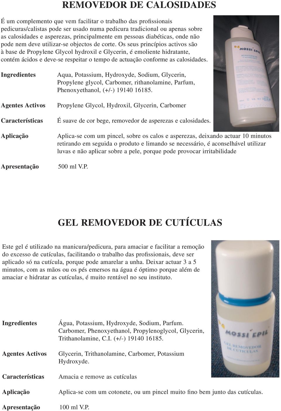 Os seus princípios activos são à base de Propylene Glycol hydroxil e Glycerin, é emoliente hidratante, contém ácidos e deve-se respeitar o tempo de actuação conforme as calosidades.