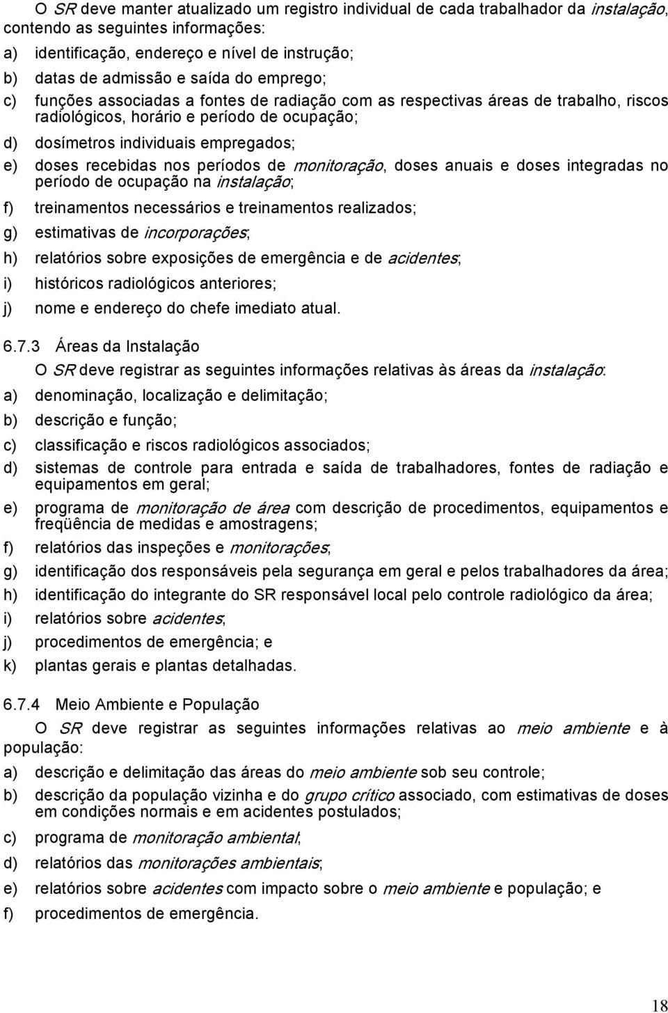 recebidas nos períodos de monitoração, doses anuais e doses integradas no período de ocupação na instalação; f) treinamentos necessários e treinamentos realizados; g) estimativas de incorporações; h)