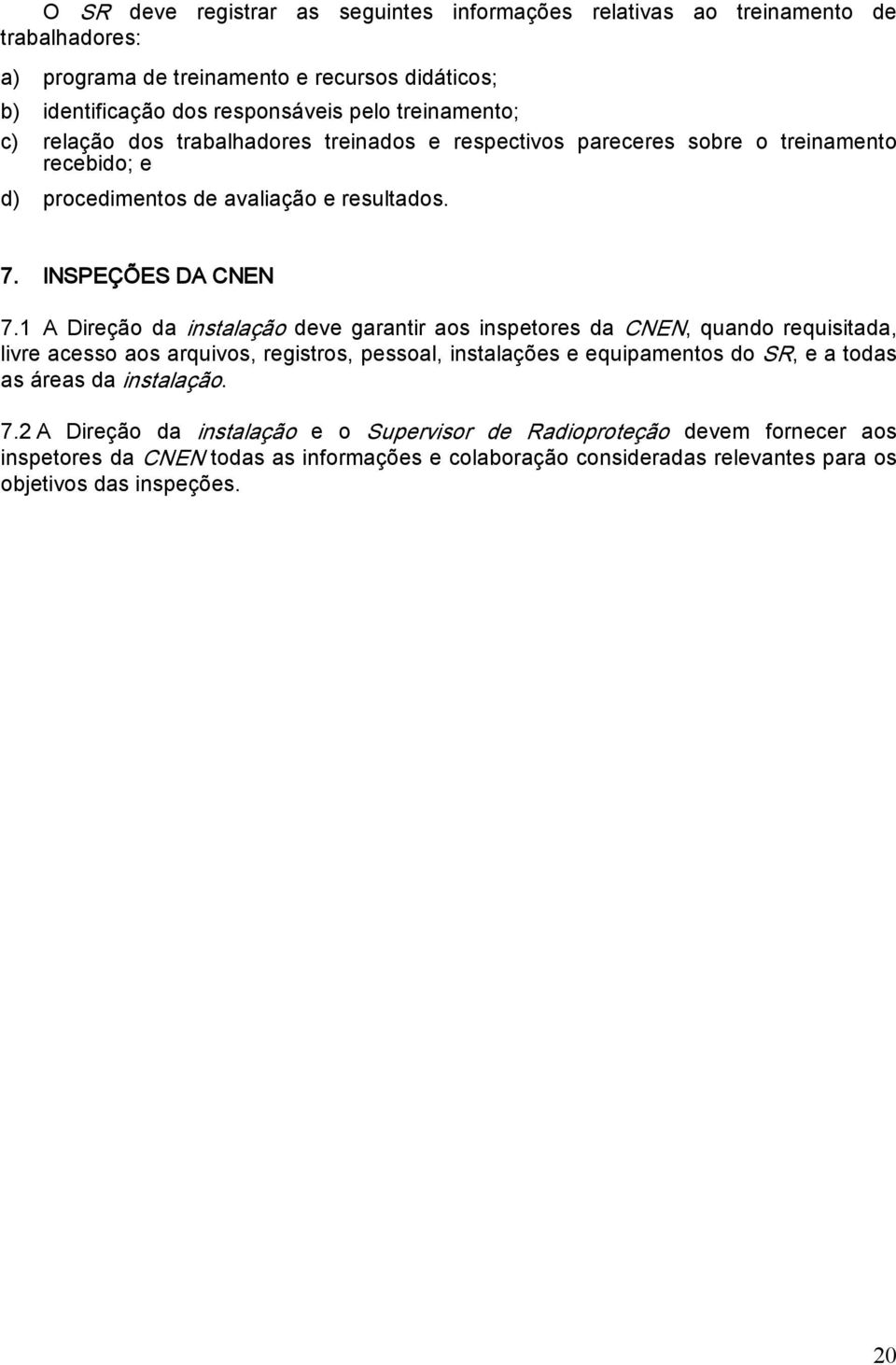 1 A Direção da instalação deve garantir aos inspetores da CNEN, quando requisitada, livre acesso aos arquivos, registros, pessoal, instalações e equipamentos do SR, e a todas as áreas