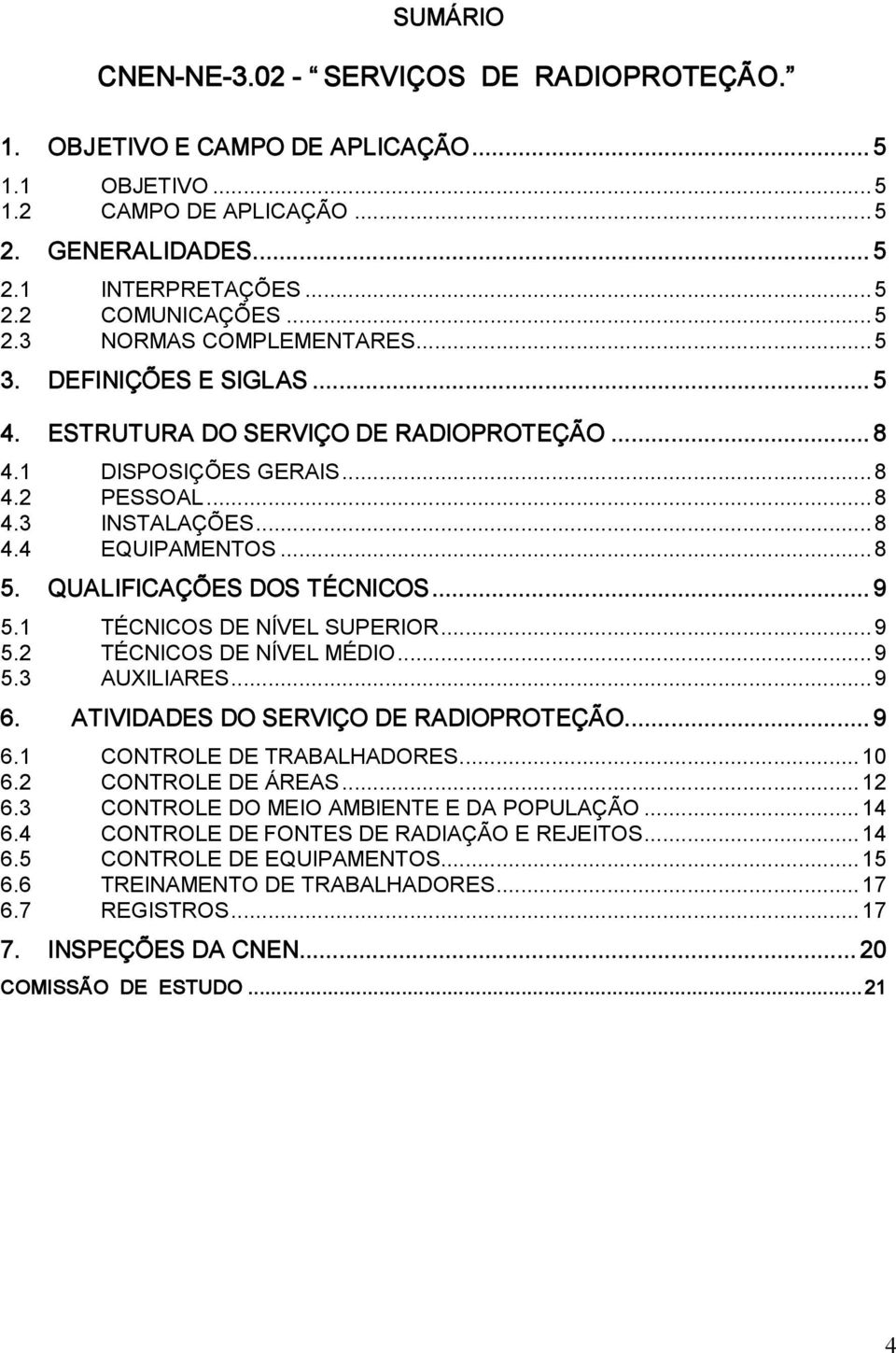 1 TÉCNICOS DE NÍVEL SUPERIOR...9 5.2 TÉCNICOS DE NÍVEL MÉDIO...9 5.3 AUXILIARES...9 6. ATIVIDADES DO SERVIÇO DE RADIOPROTEÇÃO... 9 6.1 CONTROLE DE TRABALHADORES...10 6.2 CONTROLE DE ÁREAS...12 6.