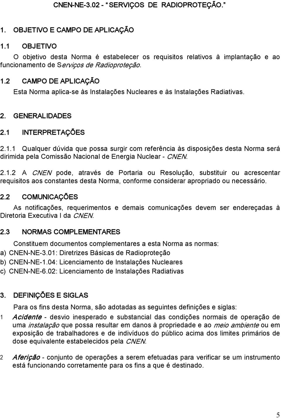 2 CAMPO DE APLICAÇÃO Esta Norma aplica se às Instalações Nucleares e às Instalações Radiativas. 2. GENERALIDADES 2.1 