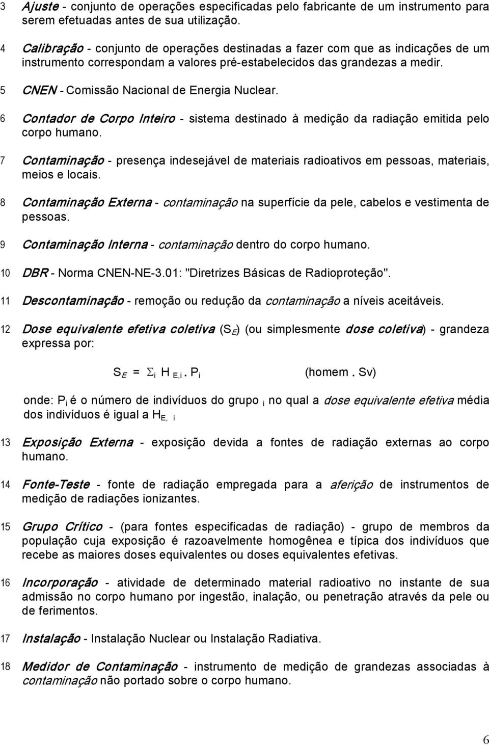 5 CNEN Comissão Nacional de Energia Nuclear. 6 Contador de Corpo Inteiro sistema destinado à medição da radiação emitida pelo corpo humano.