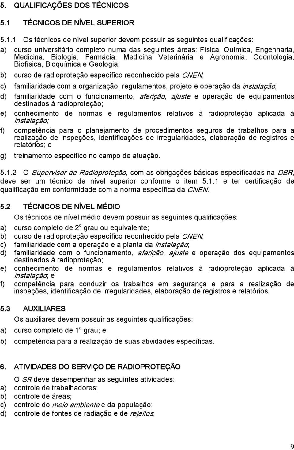 1 Os técnicos de nível superior devem possuir as seguintes qualificações: a) curso universitário completo numa das seguintes áreas: Física, Química, Engenharia, Medicina, Biologia, Farmácia, Medicina