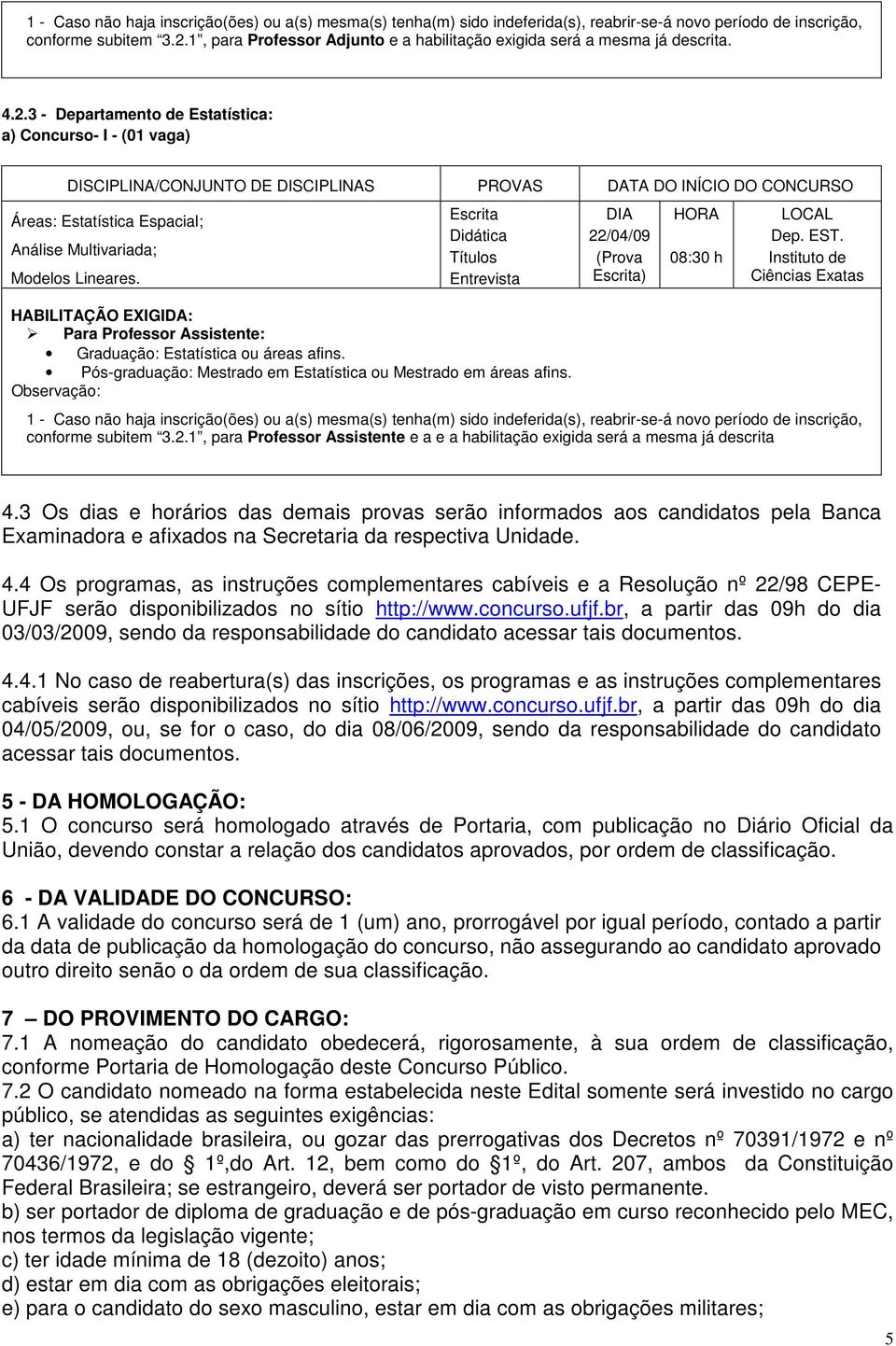 3 - Departamento de Estatística: a) Concurso- I - (01 vaga) Áreas: Estatística Espacial; Análise Multivariada; Modelos Lineares. Para Professor Assistente: Graduação: Estatística ou áreas afins.