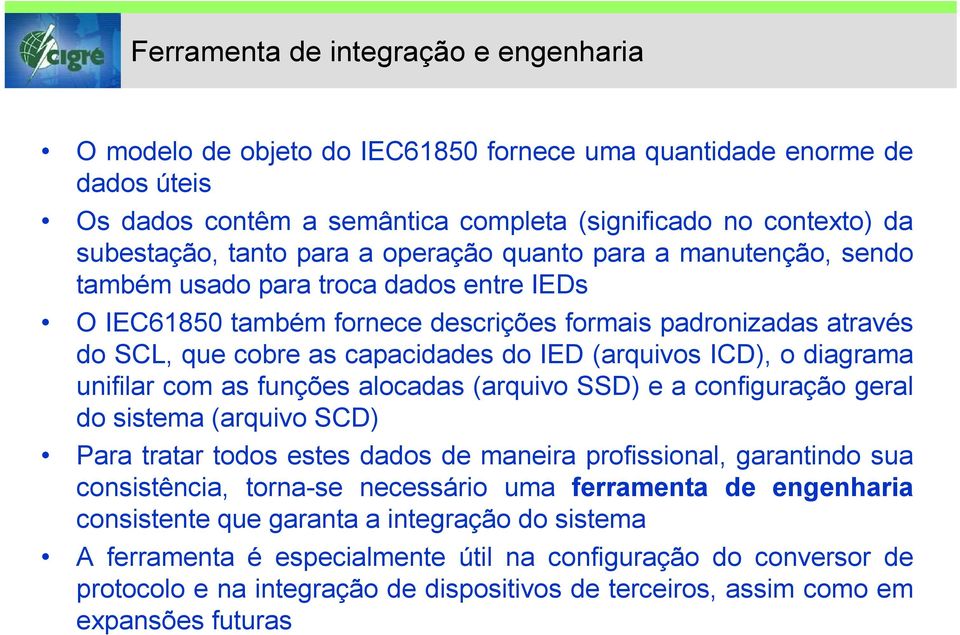 (arquivos ICD), o diagrama unifilar com as funções alocadas (arquivo SSD) e a configuração geral do sistema (arquivo SCD) Para tratar todos estes dados de maneira profissional, garantindo sua