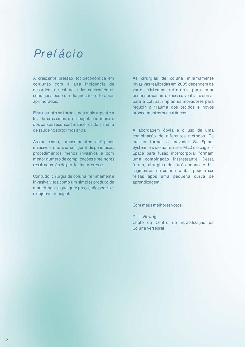 Assim sendo, procedimentos cirúrgicos invasivos, que são em geral dispendiosos, procedimentos menos invasivos e com menor número de complicações e melhores resultados são de particular interesse.