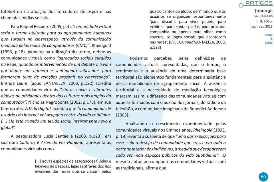 18), pioneiro na utilização do termo, define as comunidades virtuais como agregados sociais surgidos na Rede, quando os intervenientes de um debate o levam por diante em número e sentimento