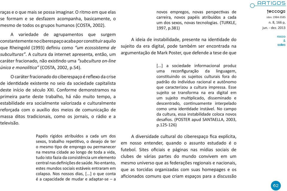 A cultura da internet apresenta, então, um caráter fracionado, não existindo uma subcultura on-line única e monolítica (COSTA, 2002, p.54).