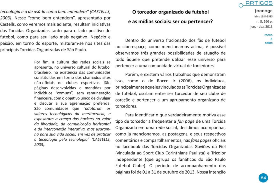 Negócio e paixão, em torno do esporte, misturam-se nos sites das principais Torcidas Organizadas de São Paulo.