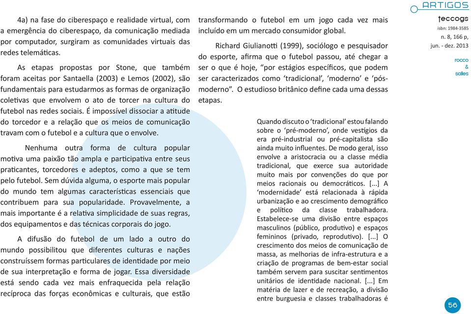 cultura do futebol nas redes sociais. É impossível dissociar a atitude do torcedor e a relação que os meios de comunicação travam com o futebol e a cultura que o envolve.