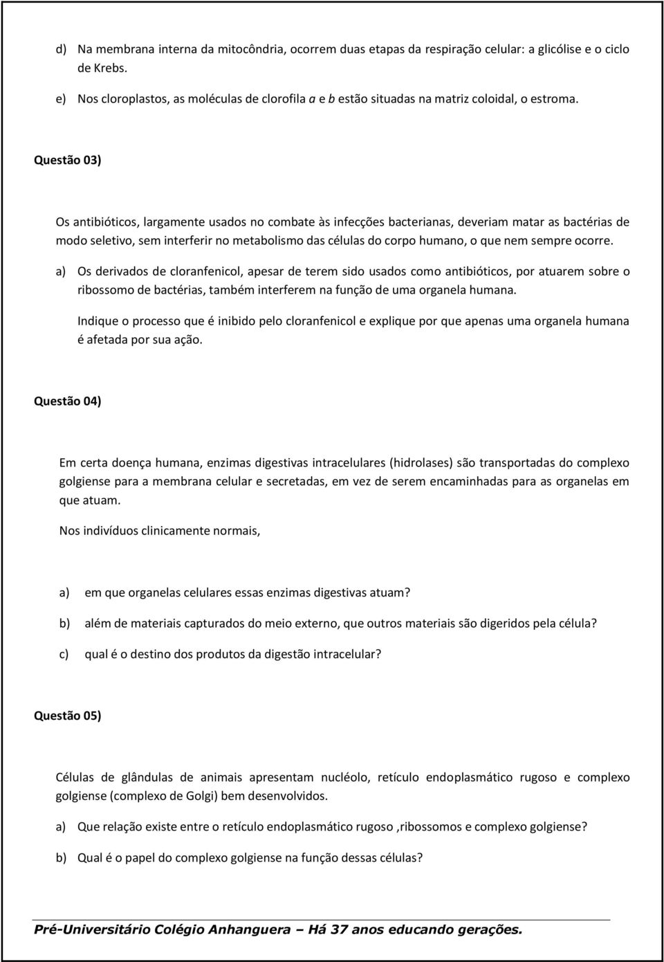 Questão 03) Os antibióticos, largamente usados no combate às infecções bacterianas, deveriam matar as bactérias de modo seletivo, sem interferir no metabolismo das células do corpo humano, o que nem