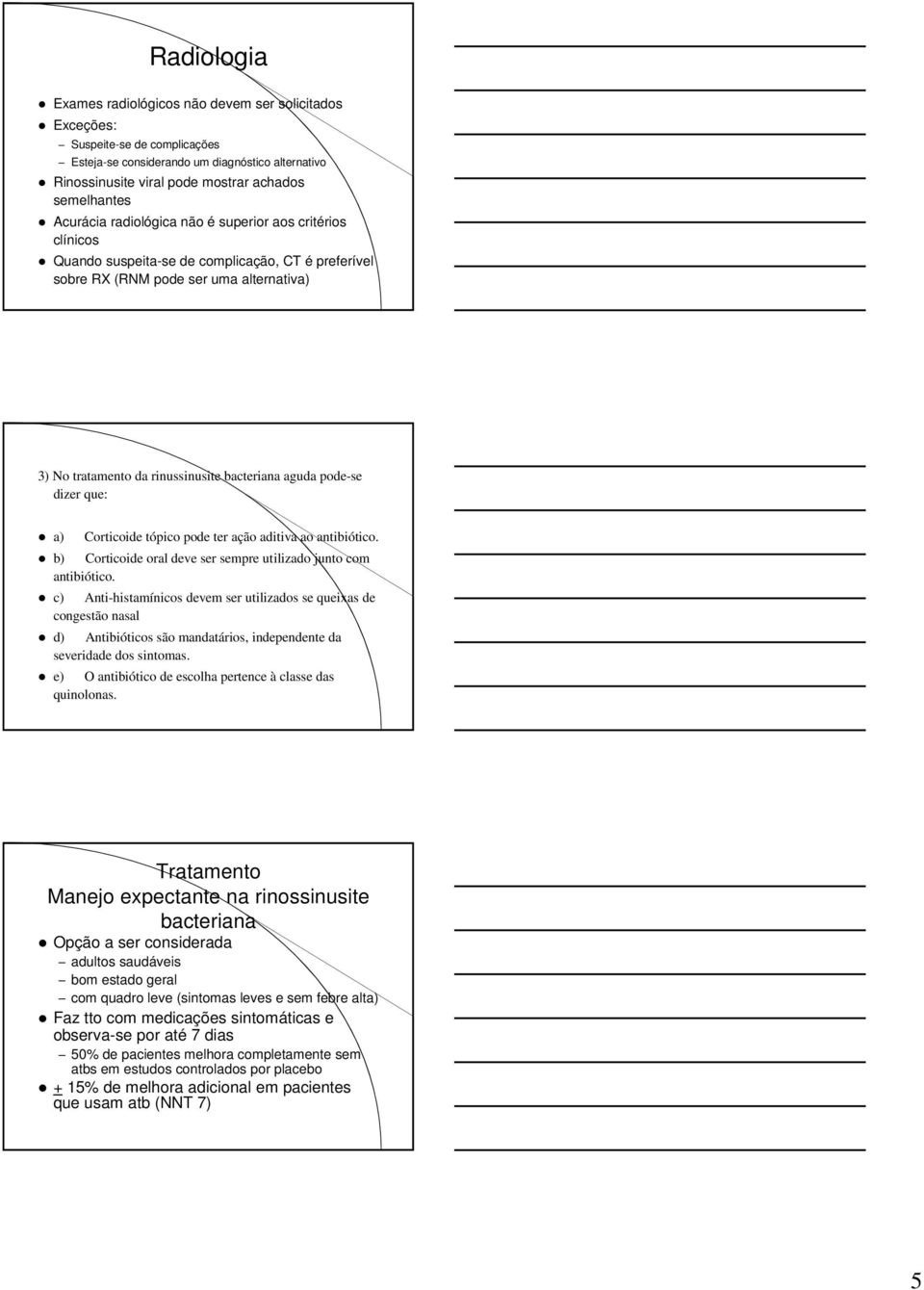 que: a) Corticoide tópico pode ter ação aditiva ao antibiótico. b) Corticoide oral deve ser sempre utilizado junto com antibiótico.