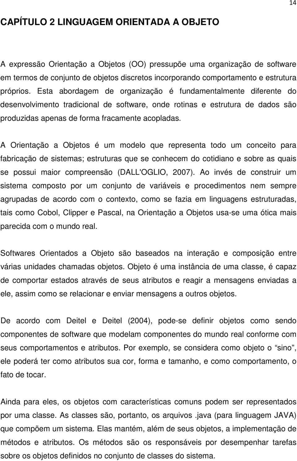 Esta abordagem de organização é fundamentalmente diferente do desenvolvimento tradicional de software, onde rotinas e estrutura de dados são produzidas apenas de forma fracamente acopladas.