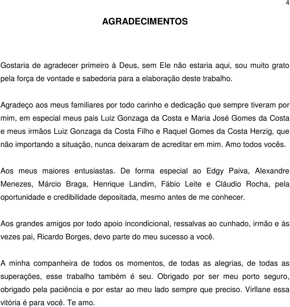 e Raquel Gomes da Costa Herzig, que não importando a situação, nunca deixaram de acreditar em mim. Amo todos vocês. Aos meus maiores entusiastas.