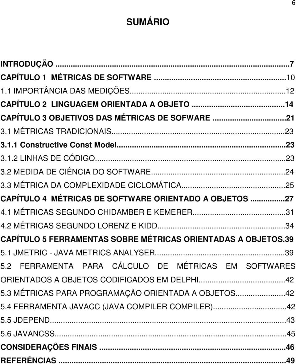 ..25 CAPÍTULO 4 MÉTRICAS DE SOFTWARE ORIENTADO A OBJETOS...27 4.1 MÉTRICAS SEGUNDO CHIDAMBER E KEMERER...31 4.2 MÉTRICAS SEGUNDO LORENZ E KIDD.