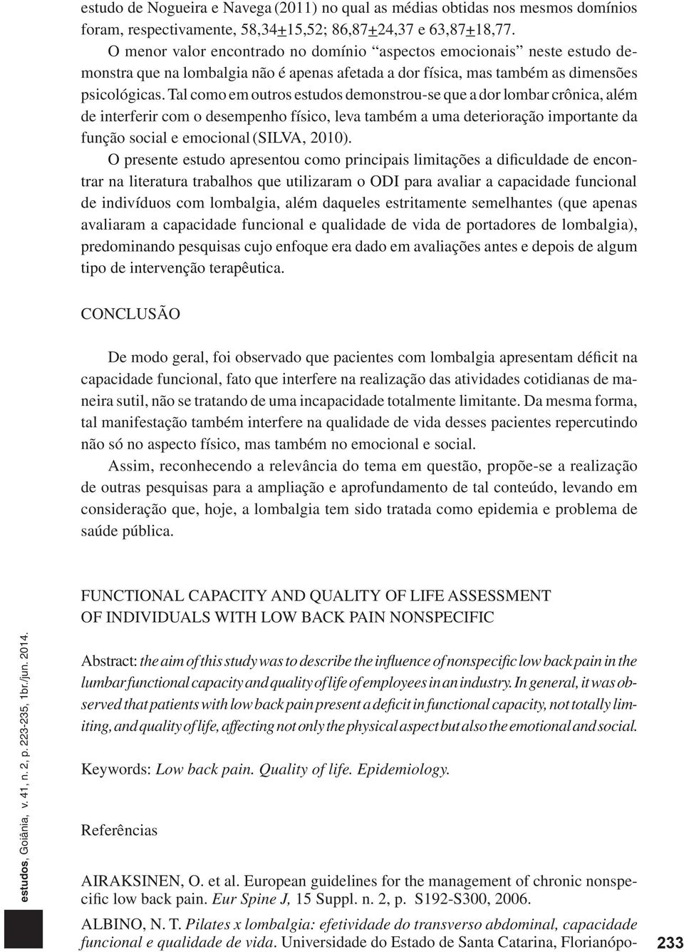 Tal como em outros estudos demonstrou-se que a dor lombar crônica, além de interferir com o desempenho físico, leva também a uma deterioração importante da função social e emocional (SILVA, ).