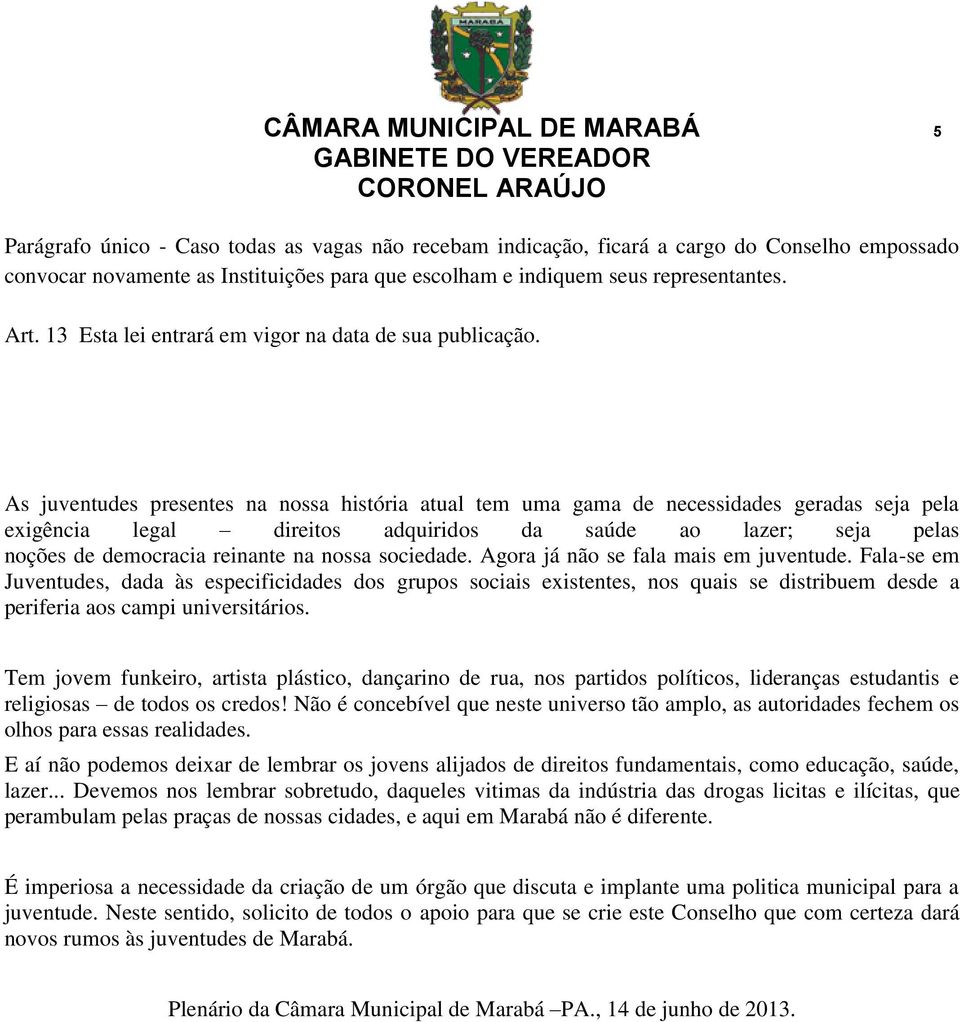 As juventudes presentes na nossa história atual tem uma gama de necessidades geradas seja pela exigência legal direitos adquiridos da saúde ao lazer; seja pelas noções de democracia reinante na nossa