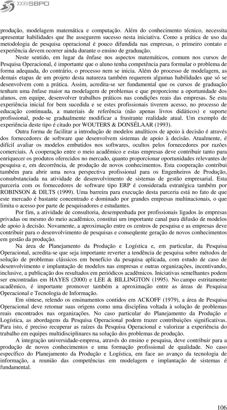 Neste sentido, em lugar da ênfase nos aspectos matemáticos, comum nos cursos de Pesquisa Operacional, é importante que o aluno tenha competência para formular o problema de forma adequada, do