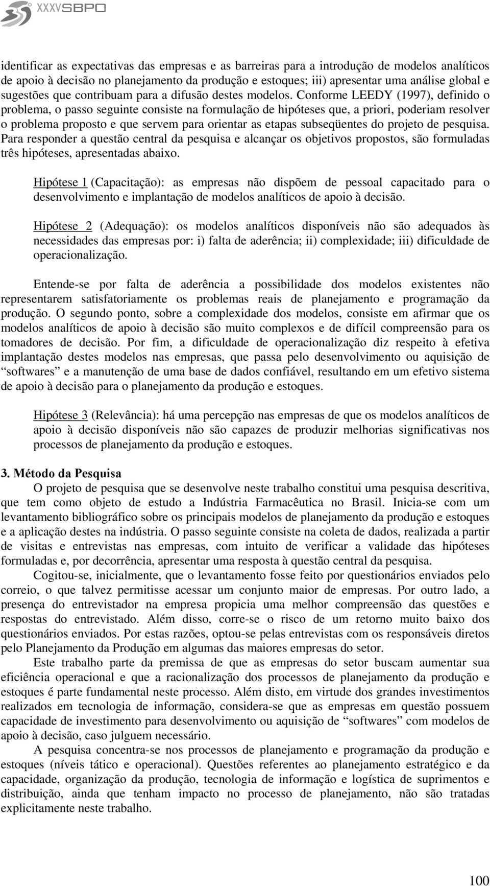 Conforme LEEDY (1997), definido o problema, o passo seguinte consiste na formulação de hipóteses que, a priori, poderiam resolver o problema proposto e que servem para orientar as etapas subseqüentes