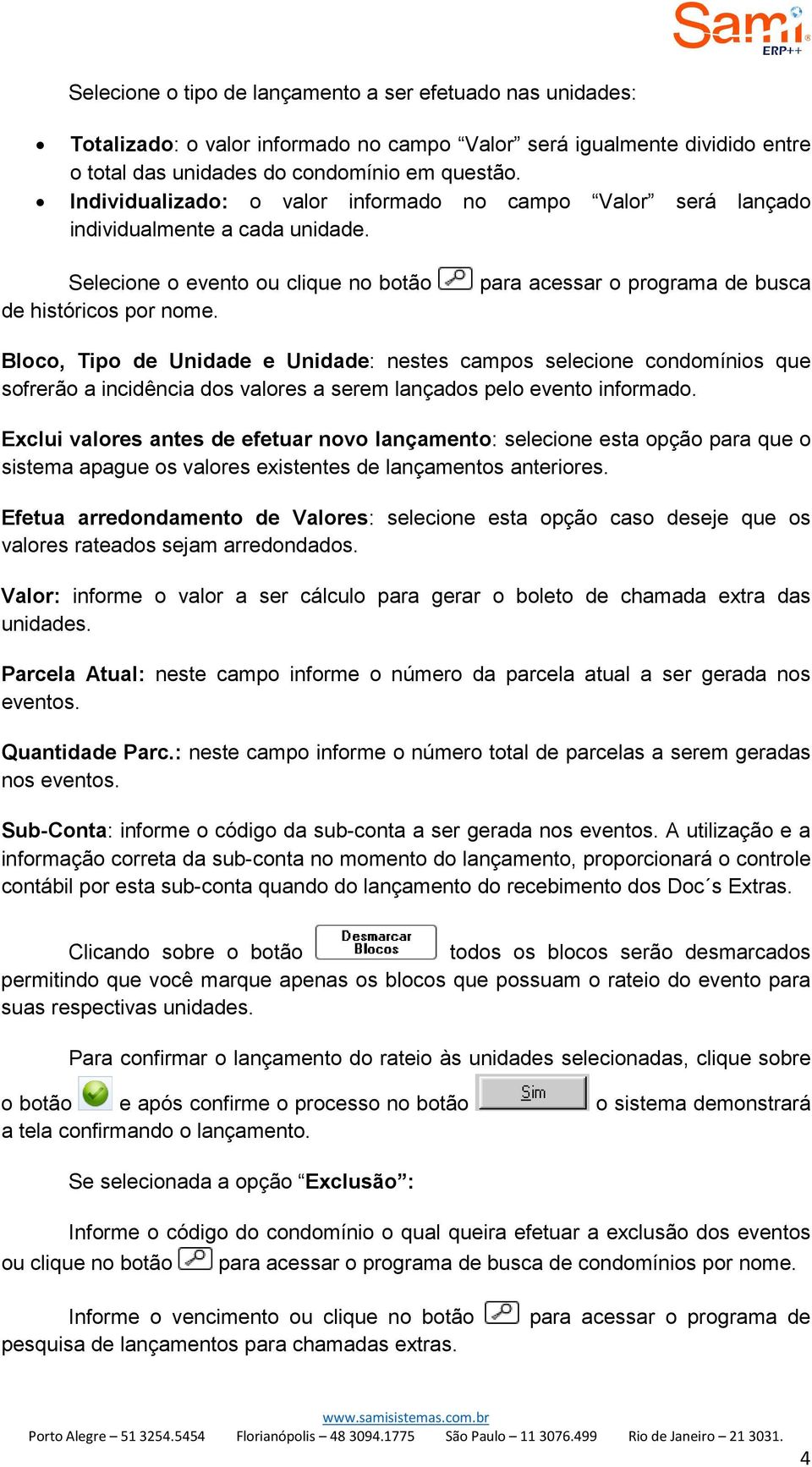 Bloco, Tipo de Unidade e Unidade: nestes campos selecione condomínios que sofrerão a incidência dos valores a serem lançados pelo evento informado.