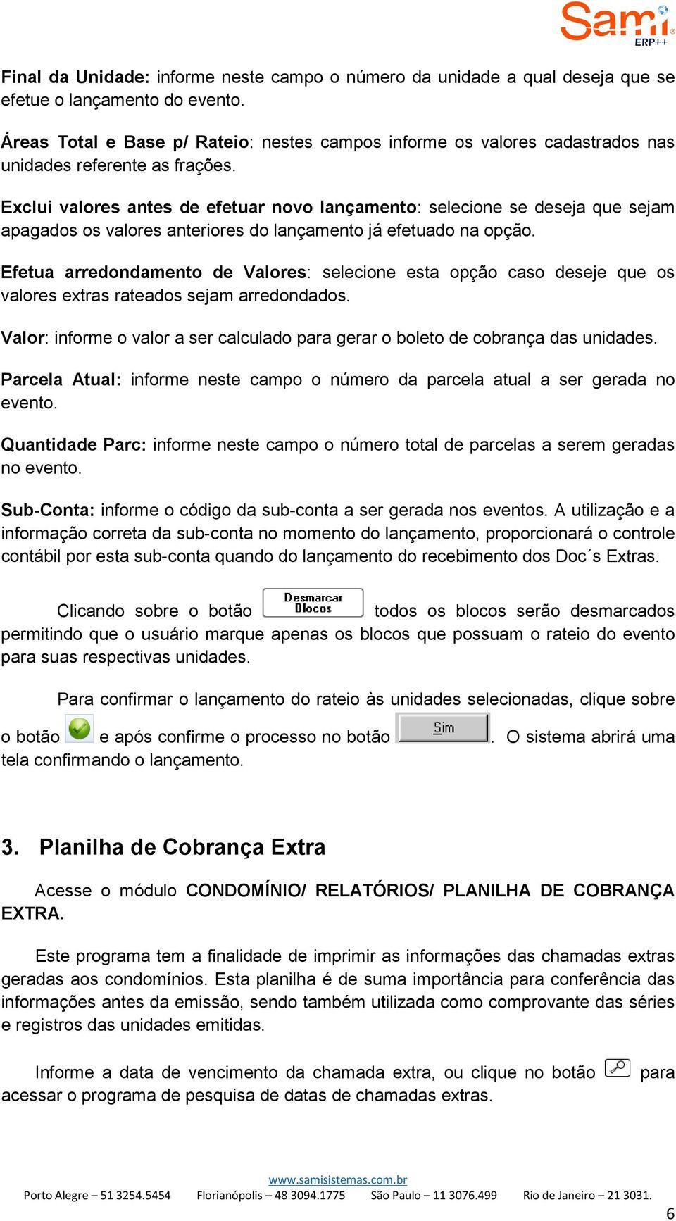 Exclui valores antes de efetuar novo lançamento: selecione se deseja que sejam apagados os valores anteriores do lançamento já efetuado na opção.