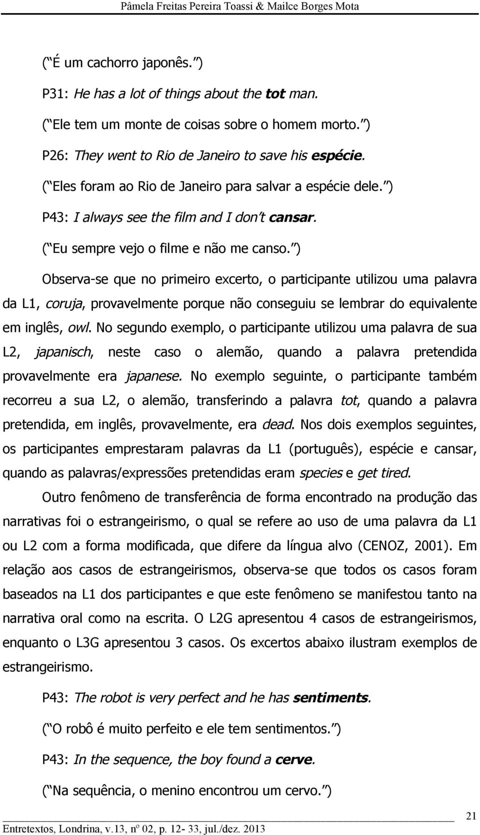 ) Observa-se que no primeiro excerto, o participante utilizou uma palavra da L1, coruja, provavelmente porque não conseguiu se lembrar do equivalente em inglês, owl.