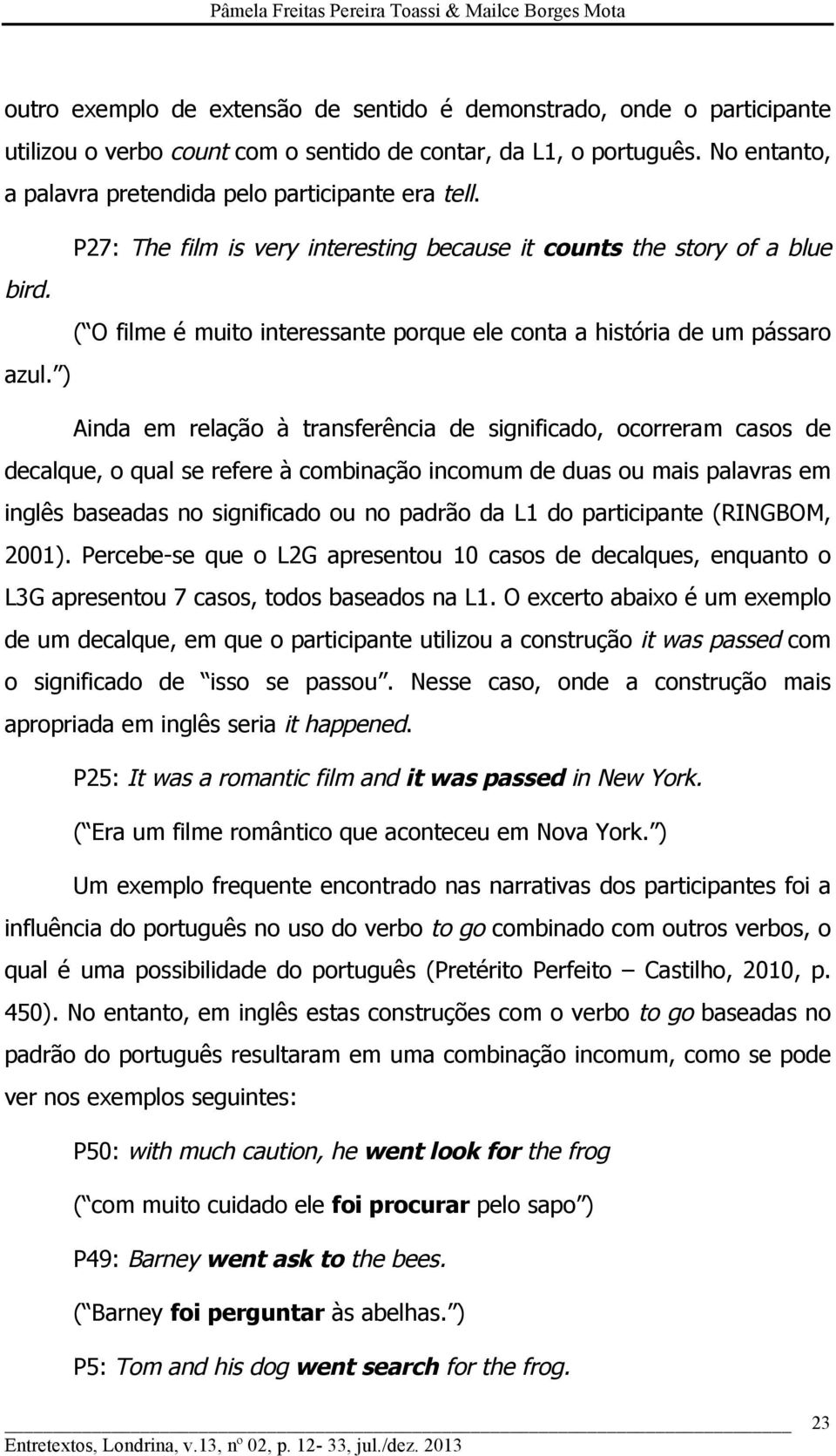 ) Ainda em relação à transferência de significado, ocorreram casos de decalque, o qual se refere à combinação incomum de duas ou mais palavras em inglês baseadas no significado ou no padrão da L1 do