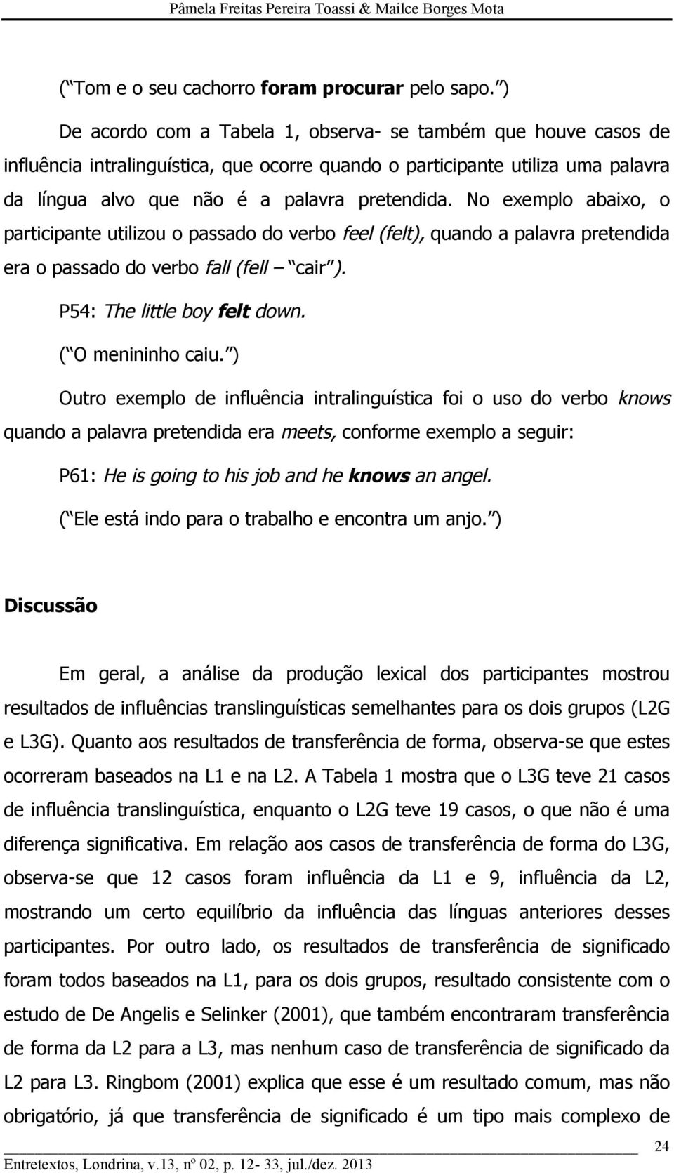 No exemplo abaixo, o participante utilizou o passado do verbo feel (felt), quando a palavra pretendida era o passado do verbo fall (fell cair ). P54: The little boy felt down. ( O menininho caiu.