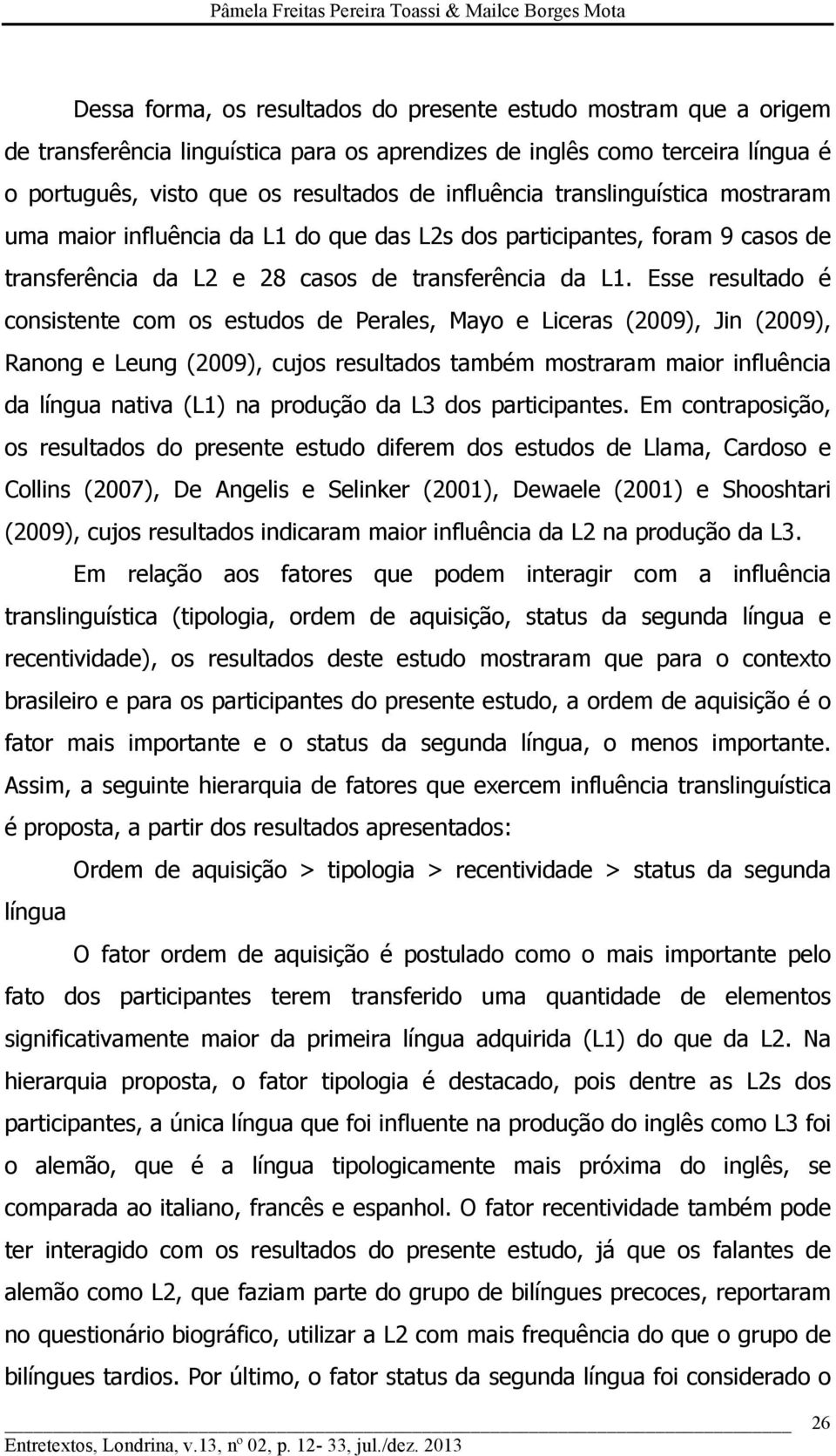 Esse resultado é consistente com os estudos de Perales, Mayo e Liceras (2009), Jin (2009), Ranong e Leung (2009), cujos resultados também mostraram maior influência da língua nativa (L1) na produção