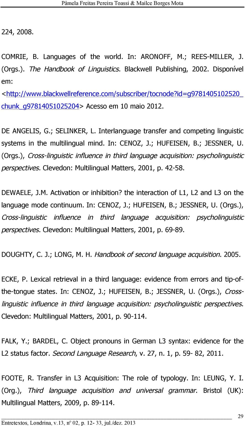 In: CENOZ, J.; HUFEISEN, B.; JESSNER, U. (Orgs.), Cross-linguistic influence in third language acquisition: psycholinguistic perspectives. Clevedon: Multilingual Matters, 2001, p. 42-58. DEWAELE, J.M. Activation or inhibition?