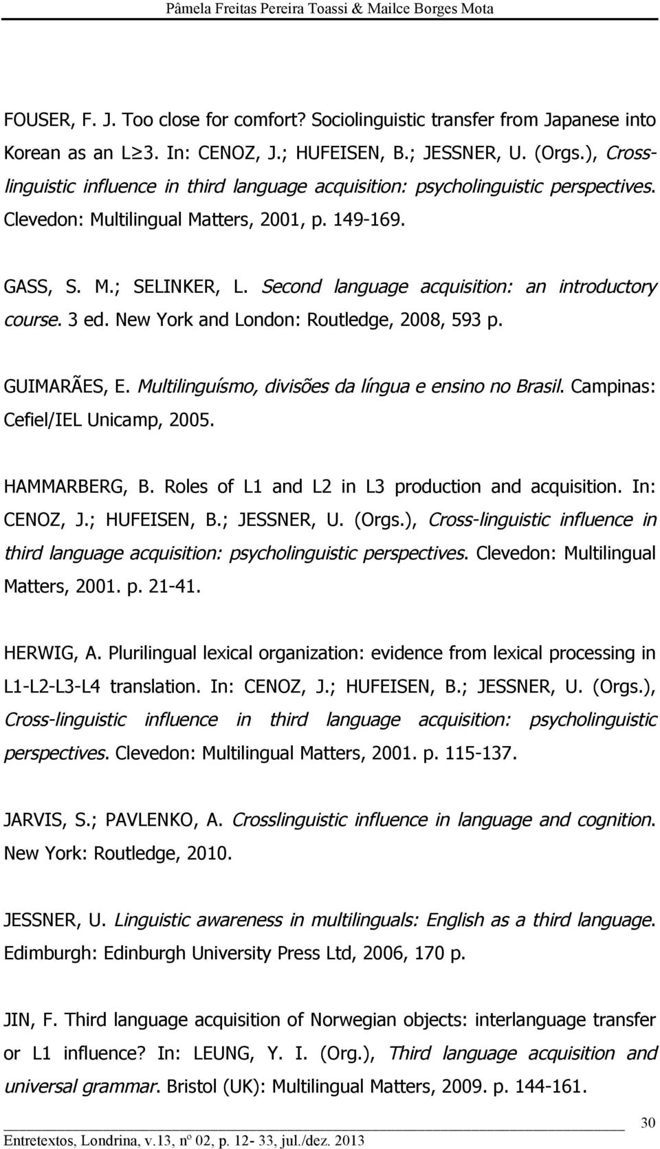Second language acquisition: an introductory course. 3 ed. New York and London: Routledge, 2008, 593 p. GUIMARÃES, E. Multilinguísmo, divisões da língua e ensino no Brasil.