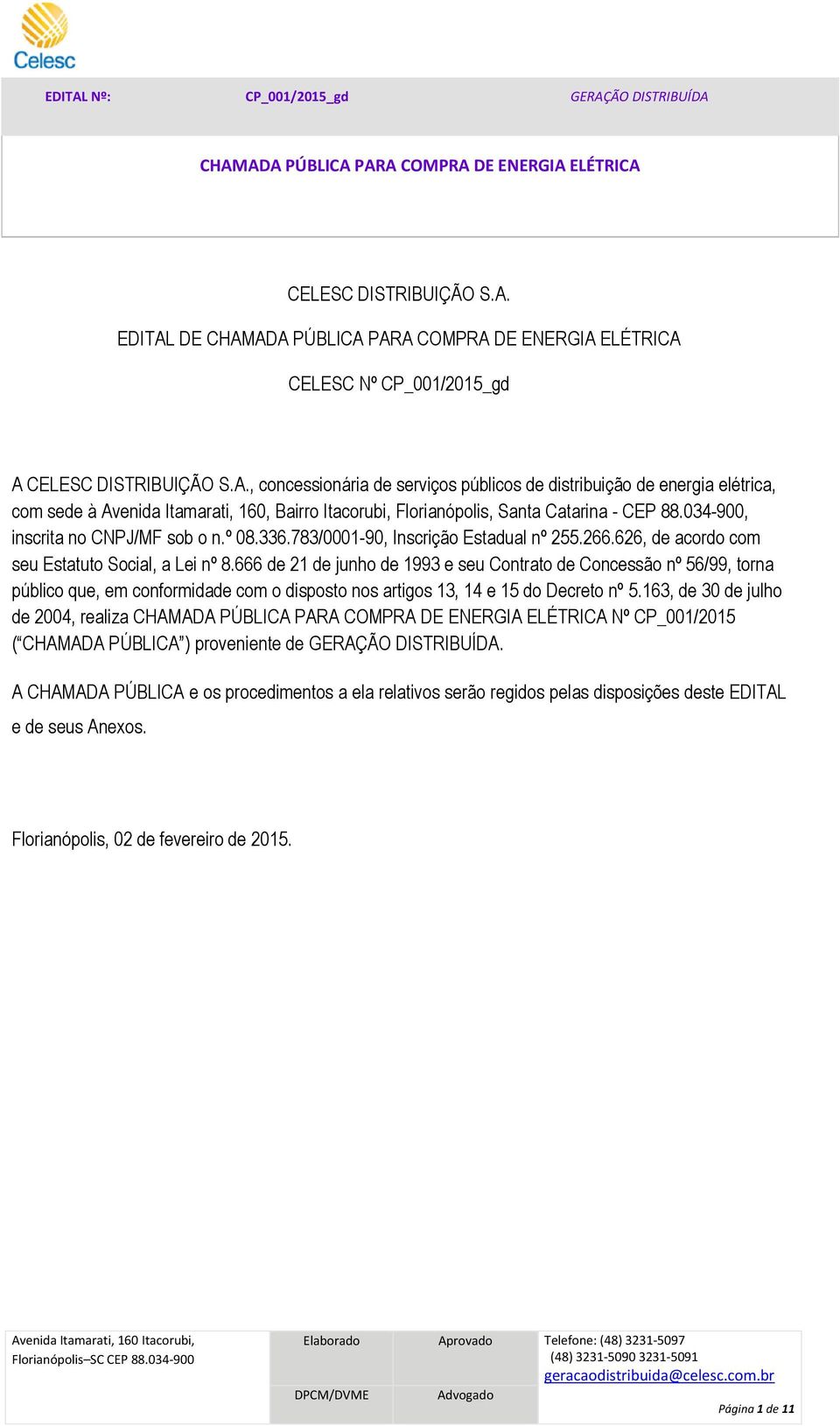 034-900, inscrita no CNPJ/MF sob o n.º 08.336.783/0001-90, Inscrição Estadual nº 255.266.626, de acordo com seu Estatuto Social, a Lei nº 8.