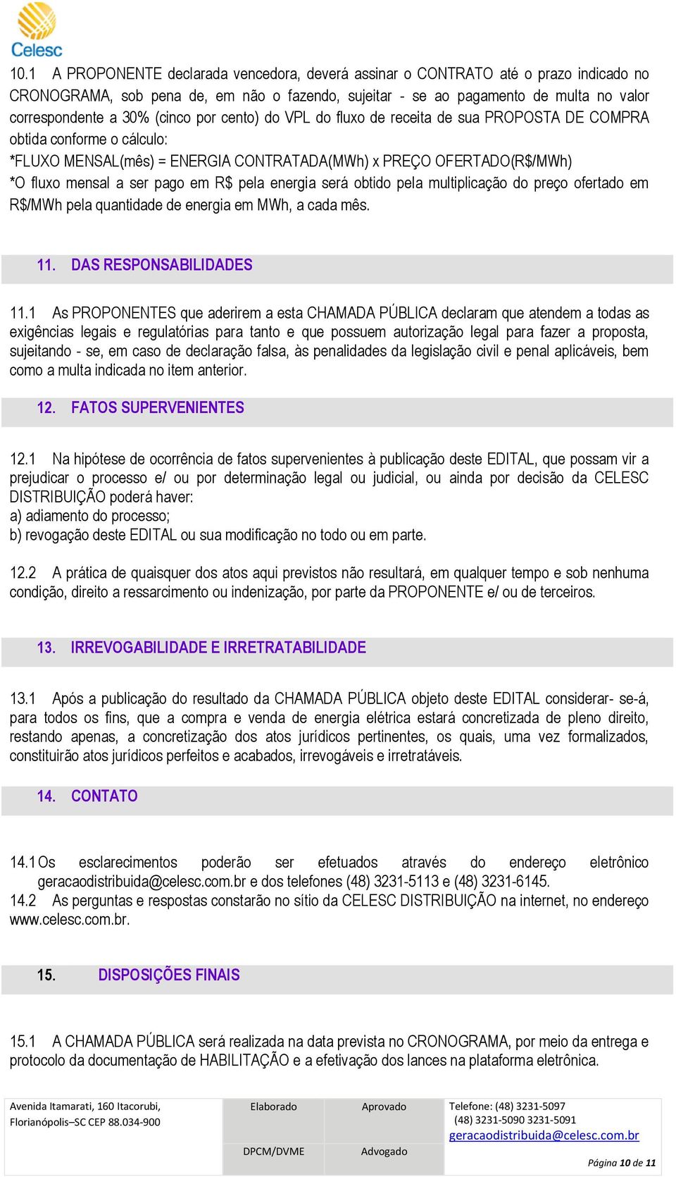 R$ pela energia será obtido pela multiplicação do preço ofertado em R$/MWh pela quantidade de energia em MWh, a cada mês. 11. DAS RESPONSABILIDADES 11.