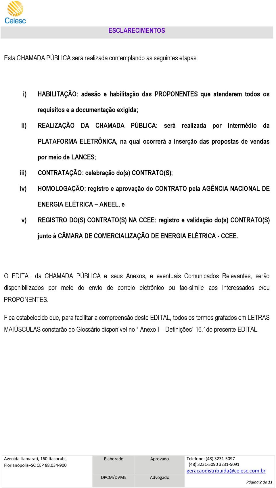 do(s) CONTRATO(S); HOMOLOGAÇÃO: registro e aprovação do CONTRATO pela AGÊNCIA NACIONAL DE ENERGIA ELÉTRICA ANEEL, e v) REGISTRO DO(S) CONTRATO(S) NA CCEE: registro e validação do(s) CONTRATO(S) junto