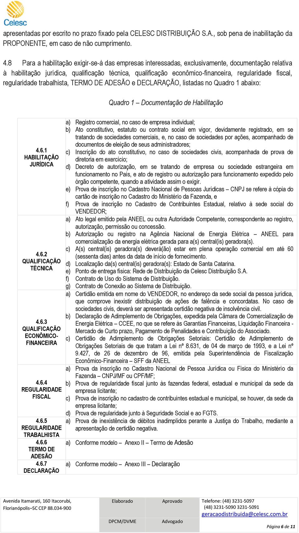 regularidade trabalhista, TERMO DE ADESÃO e DECLARAÇÃO, listadas no Quadro 1 abaixo: Quadro 1 Documentação de Habilitação 4.6.1 HABILITAÇÃO JURÍDICA 4.6.2 QUALIFICAÇÃO TÉCNICA 4.6.3 QUALIFICAÇÃO ECONÔMICO- FINANCEIRA 4.