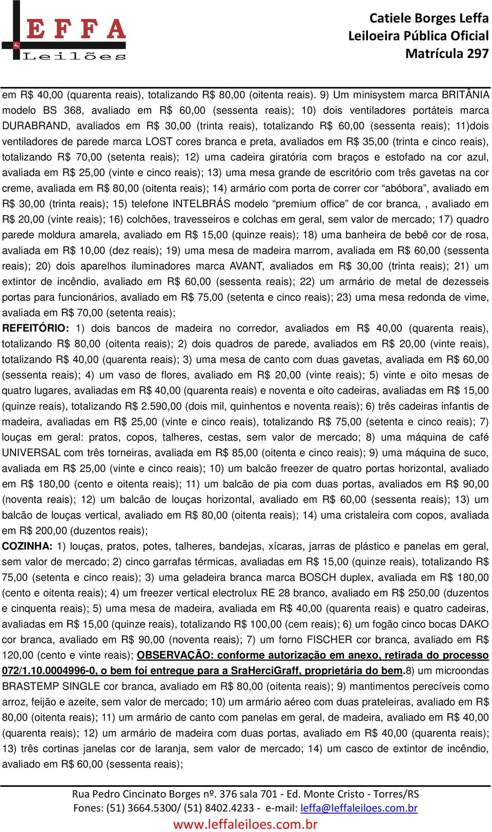 (sessenta reais); 11)dois ventiladores de parede marca LOST cores branca e preta, avaliados em R$ 35,00 (trinta e cinco reais), totalizando R$ 70,00 (setenta reais); 12) uma cadeira giratória com