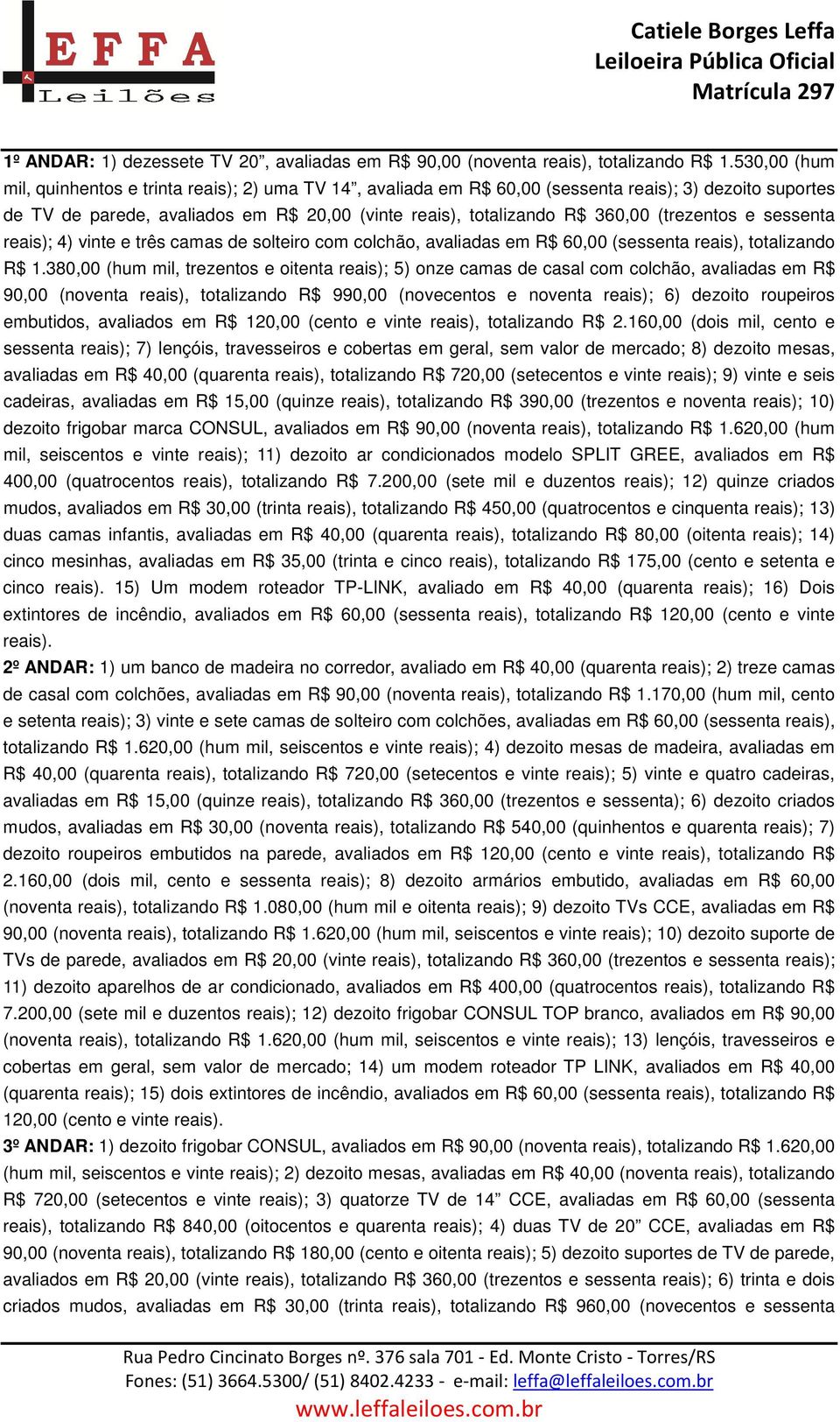 (trezentos e sessenta reais); 4) vinte e três camas de solteiro com colchão, avaliadas em R$ 60,00 (sessenta reais), totalizando R$ 1.